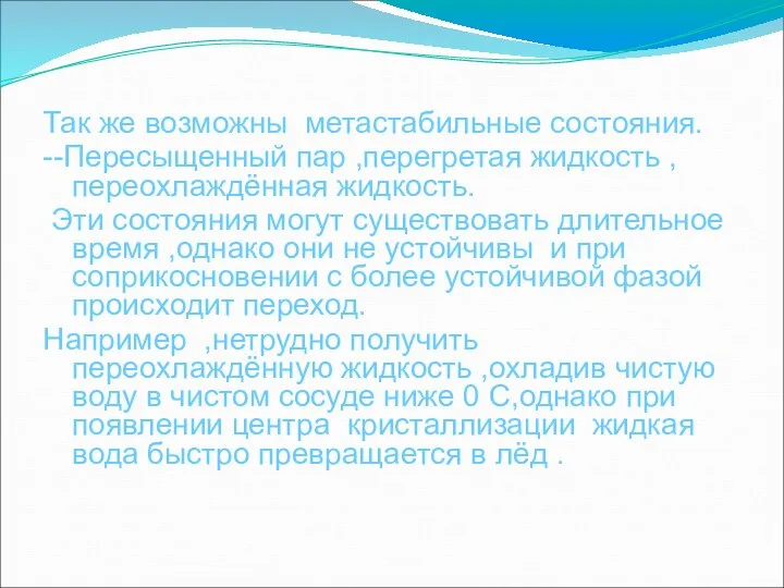 Так же возможны метастабильные состояния. --Пересыщенный пар ,перегретая жидкость ,переохлаждённая жидкость. Эти