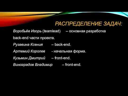 РАСПРЕДЕЛЕНИЕ ЗАДАЧ: Воробьёв Игорь (teamlead) – основная разработка back-end части проекта. Рузавина