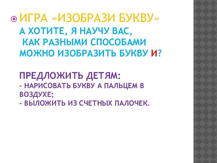 ИГРА «ИЗОБРАЗИ БУКВУ» А ХОТИТЕ, Я НАУЧУ ВАС, КАК РАЗНЫМИ СПОСОБАМИ МОЖНО