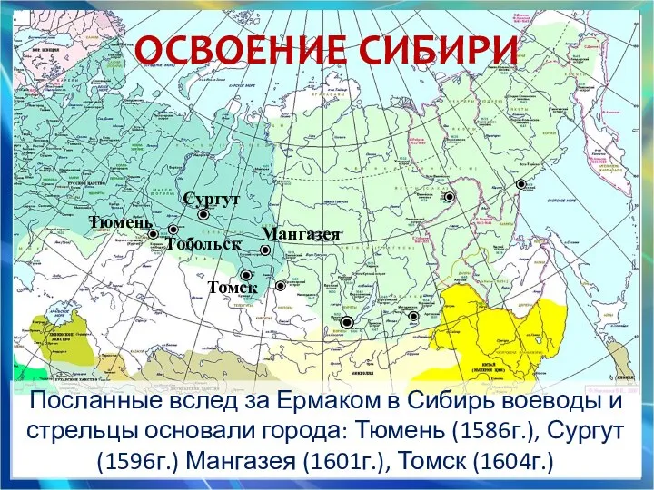 Томск Тобольск Тюмень Сургут ОСВОЕНИЕ СИБИРИ Мангазея Посланные вслед за Ермаком в