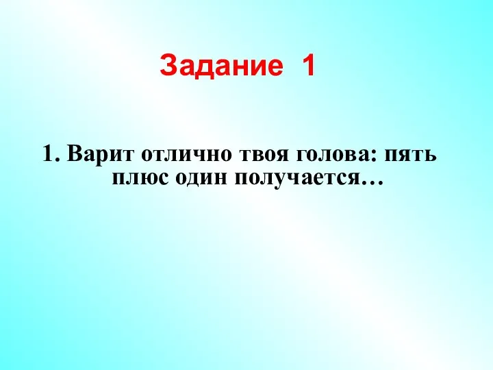 Задание 1 1. Варит отлично твоя голова: пять плюс один получается…