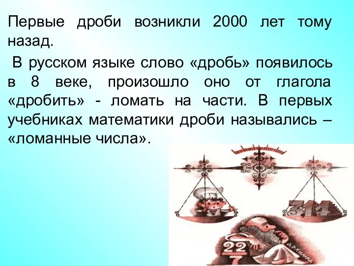 Первые дроби возникли 2000 лет тому назад. В русском языке слово «дробь»