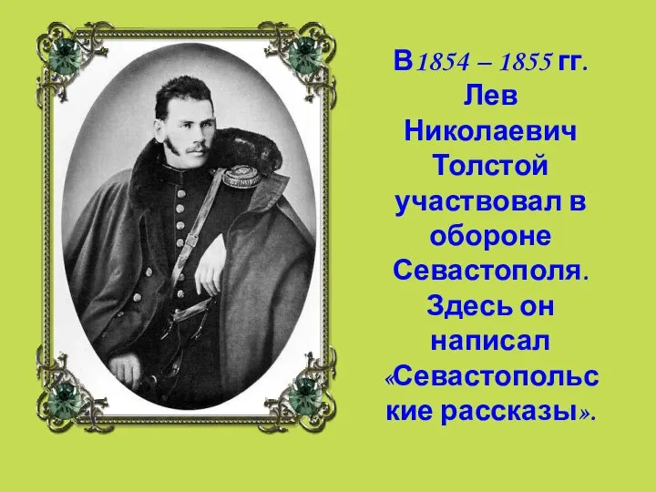 В1854 – 1855 гг. Лев Николаевич Толстой участвовал в обороне Севастополя. Здесь он написал «Севастопольские рассказы».