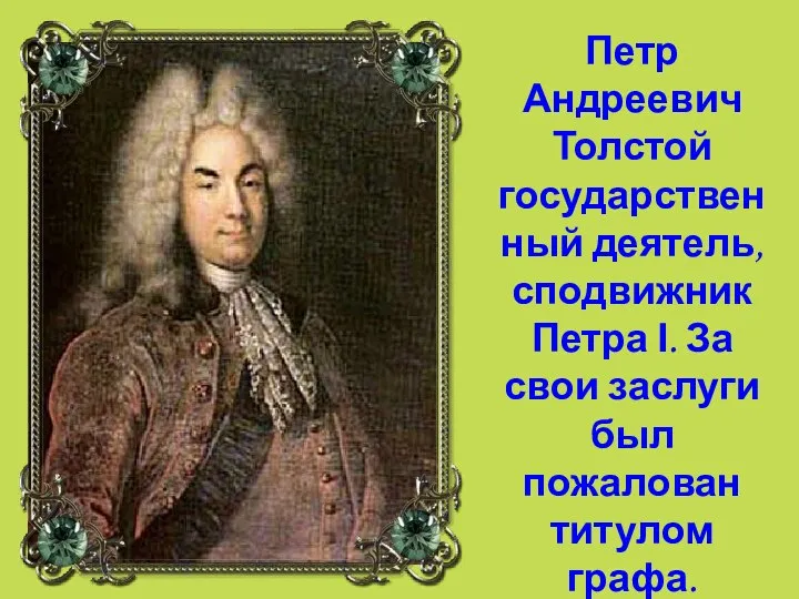 Петр Андреевич Толстой государственный деятель, сподвижник Петра І. За свои заслуги был