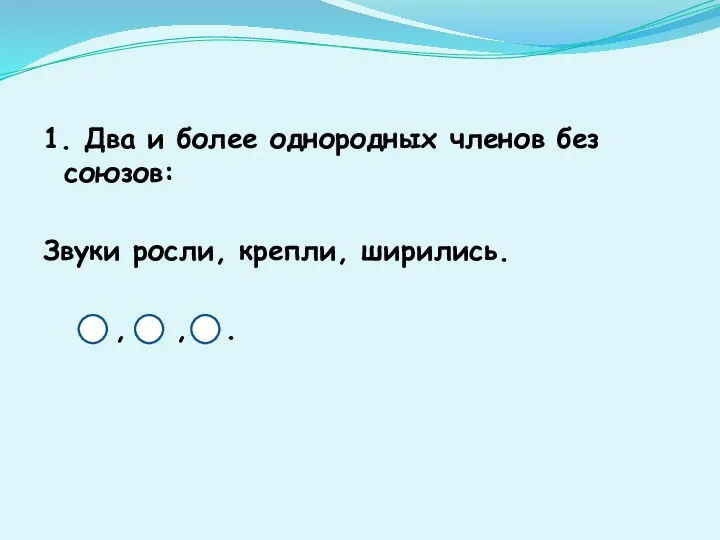 1. Два и более однородных членов без союзов: Звуки росли, крепли, ширились. , , .