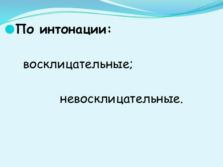 По интонации: восклицательные; невосклицательные.