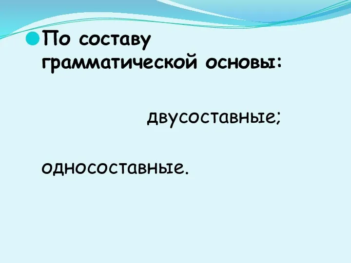 По составу грамматической основы: двусоставные; односоставные.