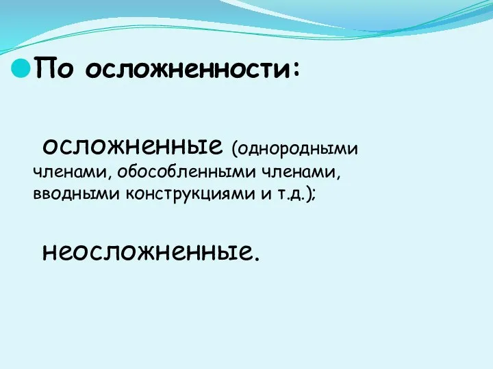 По осложненности: осложненные (однородными членами, обособленными членами, вводными конструкциями и т.д.); неосложненные.