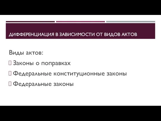 ДИФФЕРЕНЦИАЦИЯ В ЗАВИСИМОСТИ ОТ ВИДОВ АКТОВ Виды актов: Законы о поправках Федеральные конституционные законы Федеральные законы