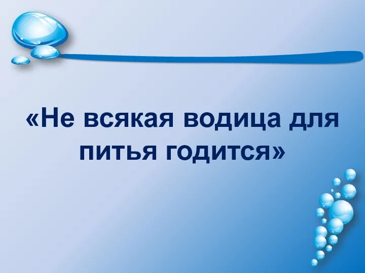 «Не всякая водица для питья годится»