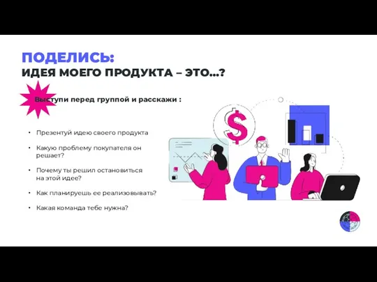 ПОДЕЛИСЬ: ИДЕЯ МОЕГО ПРОДУКТА – ЭТО…? Выступи перед группой и расскажи :