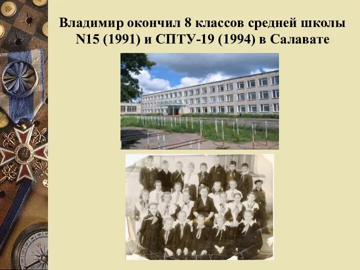Владимир окончил 8 классов средней школы N15 (1991) и СПТУ-19 (1994) в Салавате
