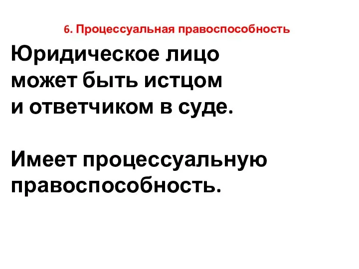 6. Процессуальная правоспособность Юридическое лицо может быть истцом и ответчиком в суде. Имеет процессуальную правоспособность.