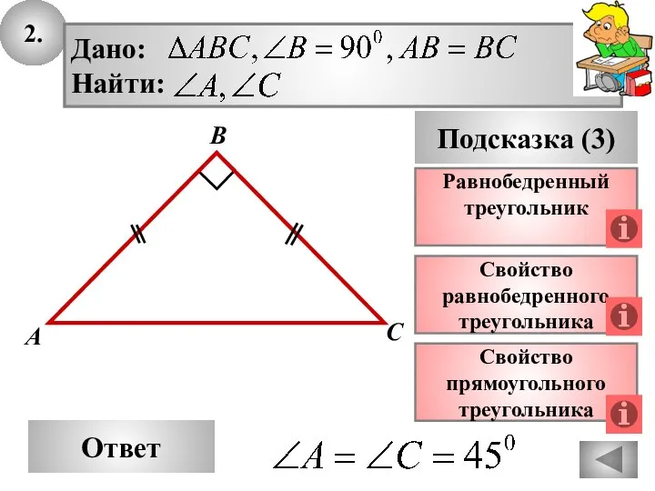 2. Ответ Подсказка (3) Свойство равнобедренного треугольника А В С Равнобедренный треугольник Свойство прямоугольного треугольника