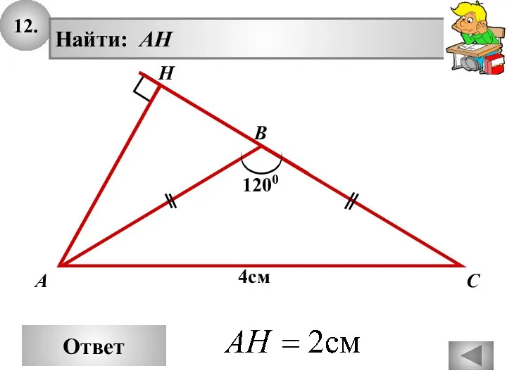12. Ответ А В С Найти: AH H 4см 1200