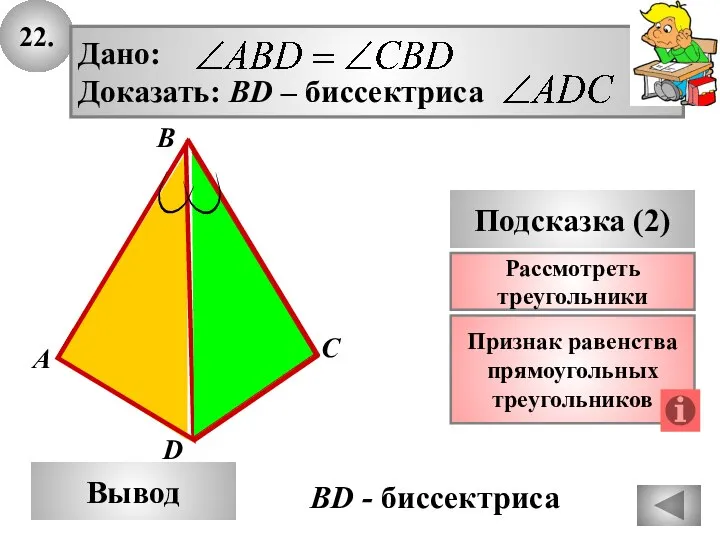 22. А B Вывод D Подсказка (2) Признак равенства прямоугольных треугольников C