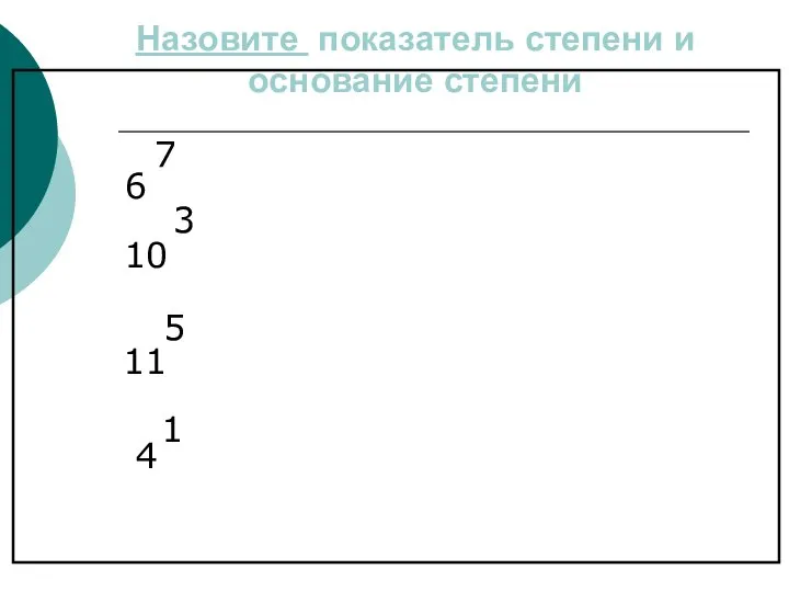 Назовите показатель степени и основание степени 6 7 10 3 11 5 4 1