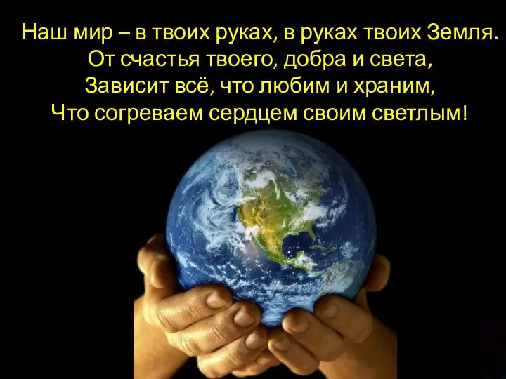 Наш мир – в твоих руках, в руках твоих Земля. От счастья