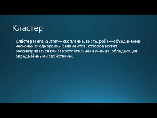 Кластер Кла́стер (англ. cluster — скопление, кисть, рой) — объединение нескольких однородных