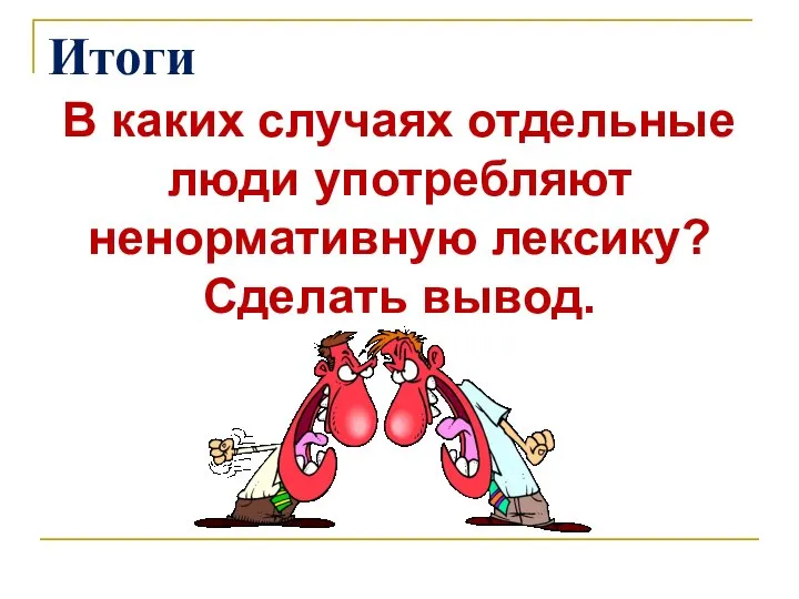 Итоги В каких случаях отдельные люди употребляют ненормативную лексику? Сделать вывод.