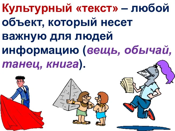 Культурный «текст» – любой объект, который несет важную для людей информацию (вещь, обычай, танец, книга).