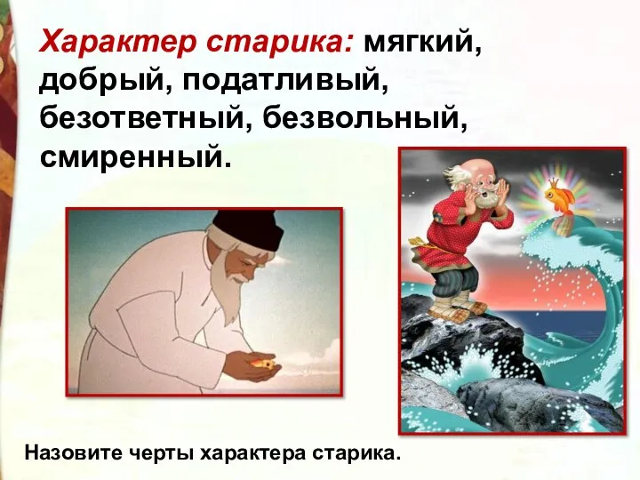 Характер старика: мягкий, добрый, податливый, безответный, безвольный, смиренный. Назовите черты характера старика.