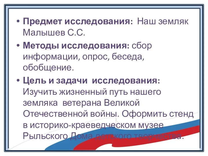 Предмет исследования: Наш земляк Малышев С.С. Методы исследования: сбор информации, опрос, беседа,