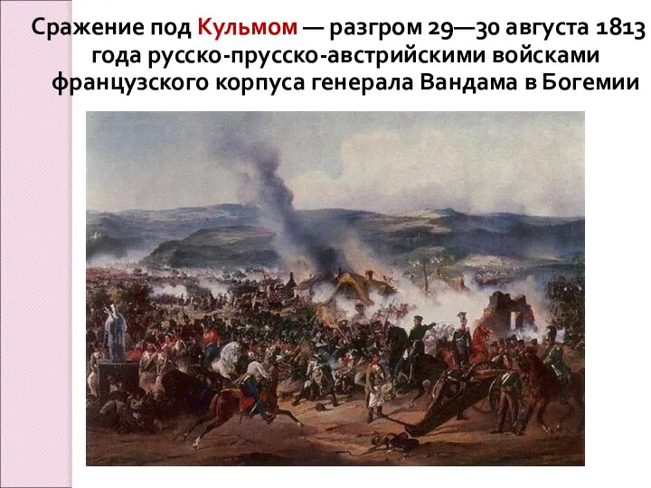 Сражение под Кульмом — разгром 29—30 августа 1813 года русско-прусско-австрийскими войсками французского