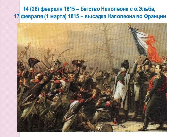 14 (26) февраля 1815 – бегство Наполеона с о.Эльба, 17 февраля (1
