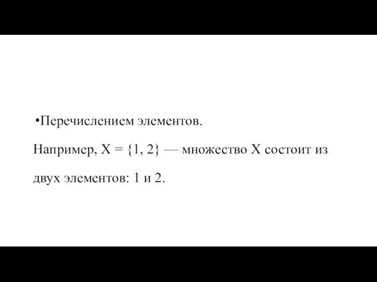 Перечислением элементов. Например, Х = {1, 2} — множество Х состоит из