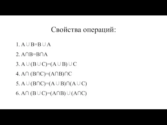 Свойства операций: 1. A∪B=B∪A 2. A∩B=B∩A 3. A∪(B∪C)=(A∪B)∪C 4. A∩ (B∩C)=(A∩B)∩C 5. A∪(B∩C)=(A∪B)∩(A∪C) 6. A∩ (B∪C)=(A∩B)∪(A∩C)