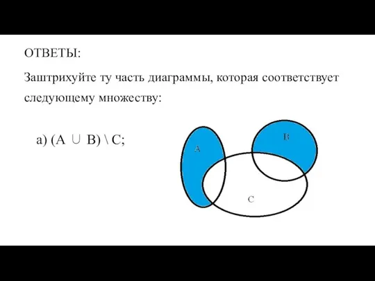 ОТВЕТЫ: Заштрихуйте ту часть диаграммы, которая соответствует следующему множеству: а) (А ∪ В) \ С;