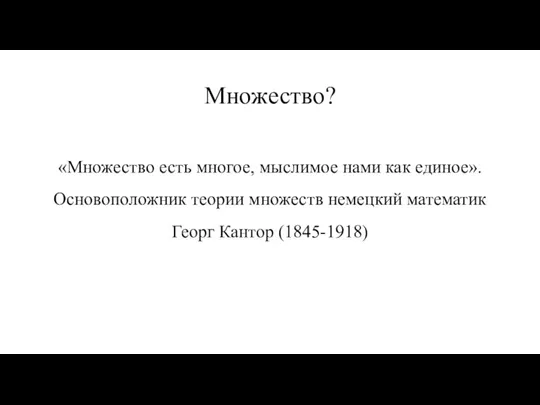 Множество? «Множество есть многое, мыслимое нами как единое». Основоположник теории множеств немецкий математик Георг Кантор (1845-1918)