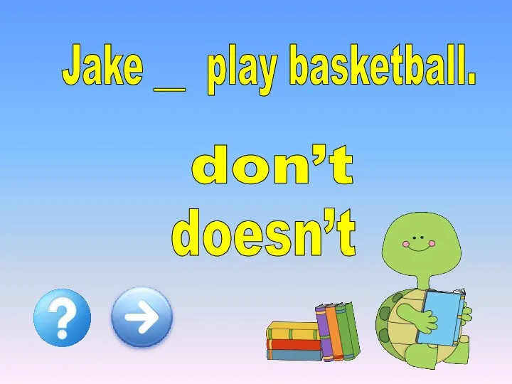 Jake __ play basketball. doesn’t don’t