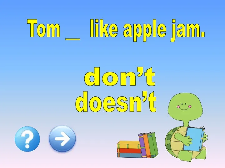 Tom __ like apple jam. doesn’t don’t