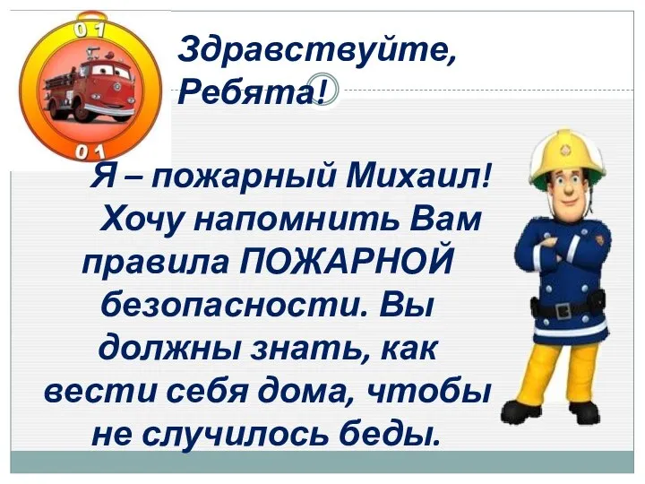 Здравствуйте, Ребята! Я – пожарный Михаил! Хочу напомнить Вам правила ПОЖАРНОЙ безопасности.