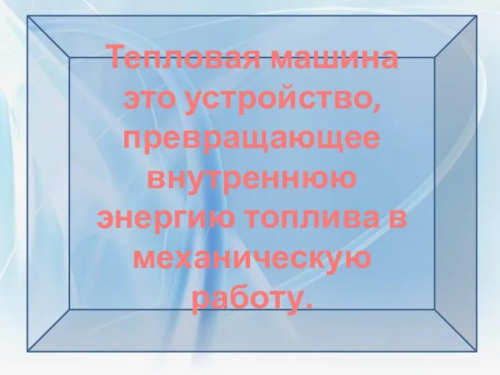 Тепловая машина это устройство, превращающее внутреннюю энергию топлива в механическую работу.