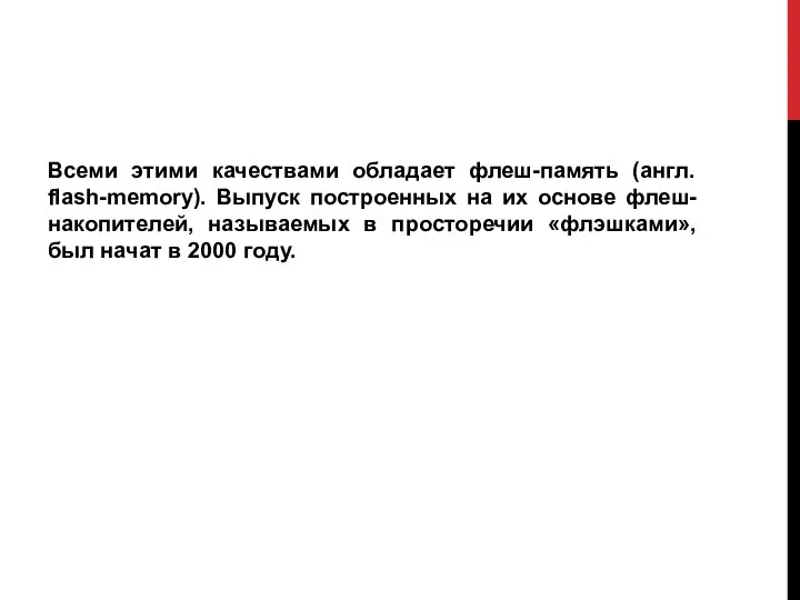 Всеми этими качествами обладает флеш-память (англ. flash-memory). Выпуск построенных на их основе