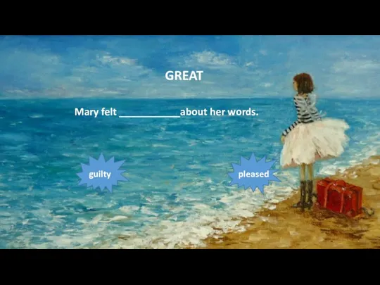 Mary felt ___________about her words. guilty pleased GREAT