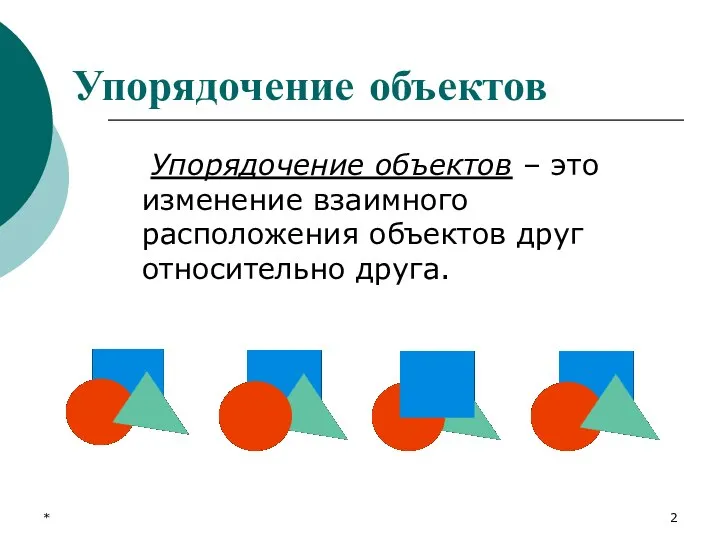 Упорядочение объектов Упорядочение объектов – это изменение взаимного расположения объектов друг относительно друга. *