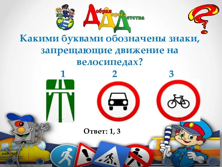 Какими буквами обозначены знаки, запрещающие движение на велосипедах? 1 2 3 Ответ: 1, 3