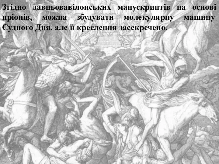 Згідно давньовавілонських манускриптів на основі пріонів, можна збудувати молекулярну машину Судного Дня, але її креслення засекречено.