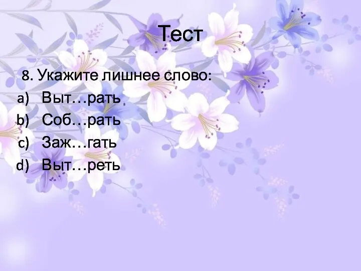 Тест 8. Укажите лишнее слово: Выт…рать Соб…рать Заж…гать Выт…реть