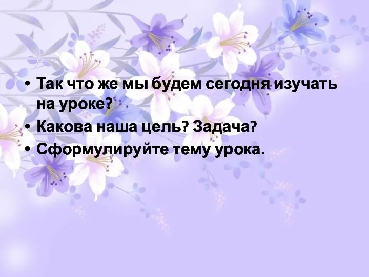 Так что же мы будем сегодня изучать на уроке? Какова наша цель? Задача? Сформулируйте тему урока.