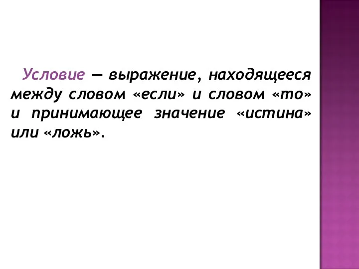 Условие — выражение, находящееся между словом «если» и словом «то» и принимающее значение «истина» или «ложь».