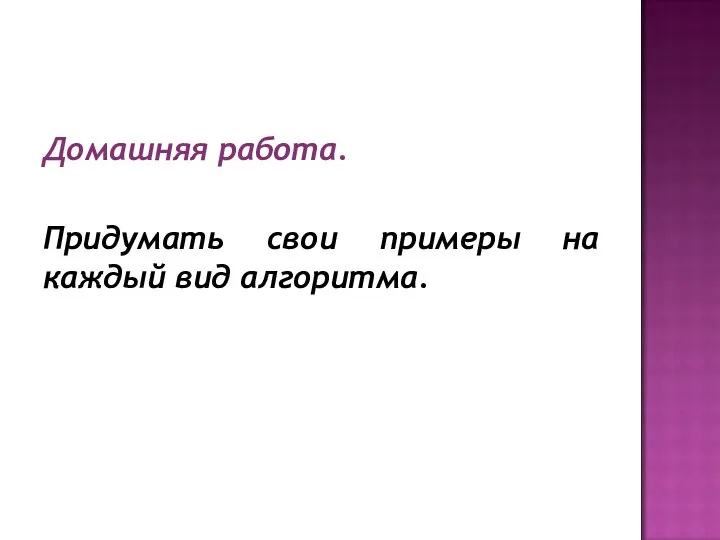 Домашняя работа. Придумать свои примеры на каждый вид алгоритма.