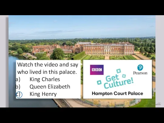 Watch the video and say who lived in this palace. King Charles Queen Elizabeth King Henry