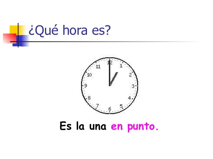 ¿Qué hora es? Es la una en punto.