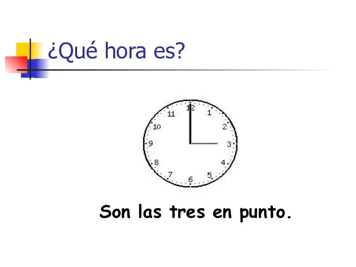 ¿Qué hora es? Son las tres en punto.