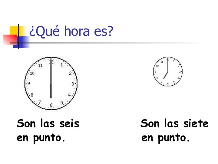 ¿Qué hora es? Son las seis Son las siete en punto. en punto.